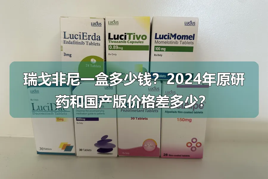 瑞戈非尼一盒多少钱?2024年原研药和国产版价格差多少?